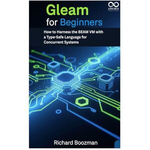BOOZMAN, RICHARD Gleam for Beginners: How to Harness the BEAM VM with a Type-Safe Language for Concurrent Systems (Mastering Emerging Programming Languages) BOOZMAN, RICHARD Gleam for Beginners: How to Harness the BEAM VM with a Type-Safe Language for Concurrent Systems (Mastering Emerging Programming Languages)