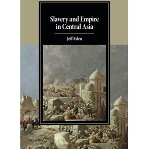 Eden, Jeff Slavery and Empire in Central Asia (Cambridge Studies in Islamic Civilization) Eden, Jeff Slavery and Empire in Central Asia (Cambridge Studies in Islamic Civilization)