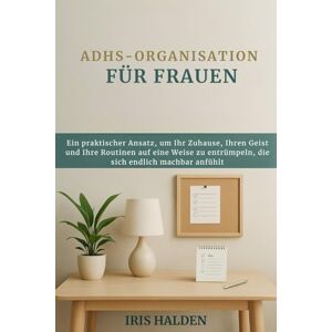 HALDEN, IRIS ADHS-ORGANISATION FÜR FRAUEN: Ein praktischer Ansatz, um Ihr Zuhause, Ihren Geist und Ihre Routinen auf eine Weise zu entrümpeln, die sich endlich machbar anfühlt HALDEN, IRIS ADHS-ORGANISATION FÜR FRAUEN: Ein praktischer Ansatz, um Ihr Zuhause, Ihren Geist und Ihre Routinen auf eine Weise zu entrümpeln, die sich endlich machbar anfühlt