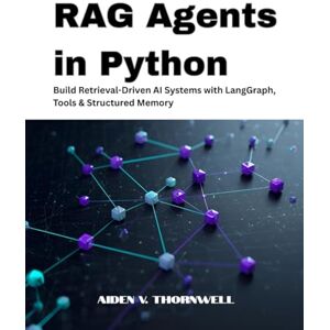 V. Thornwell, Aiden RAG Agents in Python: Build Retrieval-Driven AI Systems with LangGraph, Tools & Structured Memory (THE AGENTIC AI DEVELOPER SERIES) V. Thornwell, Aiden RAG Agents in Python: Build Retrieval-Driven AI Systems with LangGraph, Tools & Structured Memory (THE AGENTIC AI DEVELOPER SERIES)