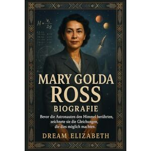 Elizabeth, Dream Mary Golda Ross Biografie: Bevor die Astronauten den Himmel berührten, zeichnete sie die Gleichungen, die dies möglich machten (BIOGRAPHY OF THE WOMEN WHO DARED SERIES) Elizabeth, Dream Mary Golda Ross Biografie: Bevor die Astronauten den Himmel berührten, zeichnete sie die Gleichungen, die dies möglich machten (BIOGRAPHY OF THE WOMEN WHO DARED SERIES)