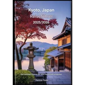 Tindal, Patricia Kyoto, Japan Reiseführer 2025/2026 Enthüllt den zeitlosen Charme der alten Hauptstadt Tindal, Patricia Kyoto, Japan Reiseführer 2025/2026 Enthüllt den zeitlosen Charme der alten Hauptstadt