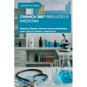 DI Filippo, Gabriele Chimica 360° per Liceo e Medicina: Inorganica, Organica e Applicata con basi di Farmacologia: chiaro, completo, orientato al semestre filtro DI Filippo, Gabriele Chimica 360° per Liceo e Medicina: Inorganica, Organica e Applicata con basi di Farmacologia: chiaro, completo, orientato al semestre filtro
