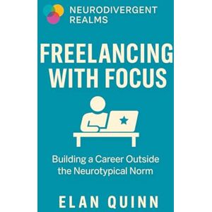 Quinn, Elan Freelancing with Focus: Building a Career Outside the Neurotypical Norm (Neurodivergent Realms) Quinn, Elan Freelancing with Focus: Building a Career Outside the Neurotypical Norm (Neurodivergent Realms)