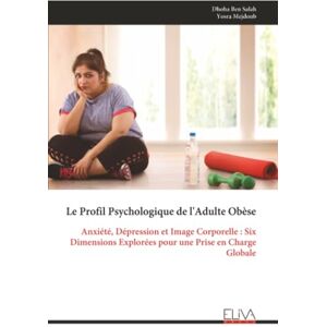 Ben Salah, Dhoha Le Profil Psychologique de l'Adulte Obèse: Anxiété, Dépression et Image Corporelle : Six Dimensions Explorées pour une Prise en Charge Globale Ben Salah, Dhoha Le Profil Psychologique de l'Adulte Obèse: Anxiété, Dépression et Image Corporelle : Six Dimensions Explorées pour une Prise en Charge Globale