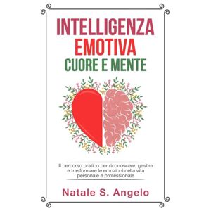 Angelo, Natale S. Intelligenza emotiva Cuore e Mente: Il percorso pratico per riconoscere, gestire e trasformare le emozioni nella vita personale e professionale Angelo, Natale S. Intelligenza emotiva Cuore e Mente: Il percorso pratico per riconoscere, gestire e trasformare le emozioni nella vita personale e professionale