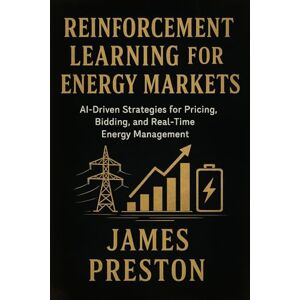 Preston, James Reinforcement Learning for Energy Markets: Foundations, Algorithms, and Applied Intelligence in Modern Power Systems Preston, James Reinforcement Learning for Energy Markets: Foundations, Algorithms, and Applied Intelligence in Modern Power Systems