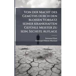 Kant, Immanuel Von der Macht des GemÃ1/4ths durch den blossen Vorsatz seiner krankhaften GefÃ1/4hle Meister zu sein. Sechste Auflage Kant, Immanuel Von der Macht des GemÃ1/4ths durch den blossen Vorsatz seiner krankhaften GefÃ1/4hle Meister zu sein. Sechste Auflage