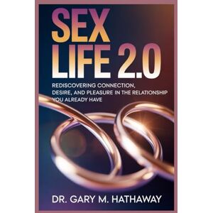 Hathaway, Dr Gary M. SEX LIFE 2.0: Rediscovering Connection, Desire, and Pleasure in the Relationship You Already Have Hathaway, Dr Gary M. SEX LIFE 2.0: Rediscovering Connection, Desire, and Pleasure in the Relationship You Already Have