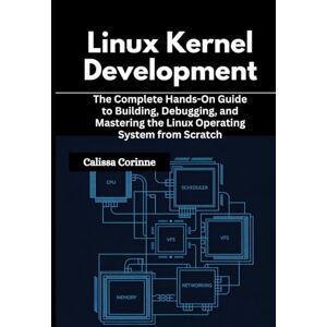 Corinne, Calissa Linux Kernel Development: The Complete Hands-On Guide to Building, Debugging, and Mastering the Linux Operating System from Scratch Corinne, Calissa Linux Kernel Development: The Complete Hands-On Guide to Building, Debugging, and Mastering the Linux Operating System from Scratch