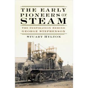 Hylton, Stuart The Early Pioneers of Steam: The Inspiration Behind George Stephenson Hylton, Stuart The Early Pioneers of Steam: The Inspiration Behind George Stephenson