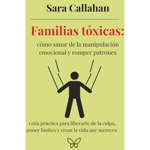 Callahan, Sara Familias tóxicas: cómo sanar de la manipulación emocional y romper patrones: Guía práctica para liberarte de la culpa, poner límites y crear la vida ... desde dentro: Ansiedad, Apego y Amor Tóxico) Callahan, Sara Familias tóxicas: cómo sanar de la manipulación emocional y romper patrones: Guía práctica para liberarte de la culpa, poner límites y crear la vida ... desde dentro: Ansiedad, Apego y Amor Tóxico)