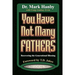 Hanby, Dr. Mark You Have Not Many Fathers: Recovering the Generational Blessing Hanby, Dr. Mark You Have Not Many Fathers: Recovering the Generational Blessing