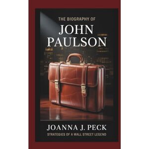 J. Peck, Joanna The biography of John Paulson: Strategies of a Wall Street Legend J. Peck, Joanna The biography of John Paulson: Strategies of a Wall Street Legend