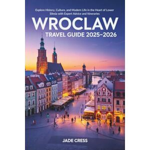 Cress, Jade Wroclaw Travel Guide 2025-2026: Explore History, Culture, and Modern Life in the Heart of Lower Silesia with Expert Advice and Itineraries Cress, Jade Wroclaw Travel Guide 2025-2026: Explore History, Culture, and Modern Life in the Heart of Lower Silesia with Expert Advice and Itineraries