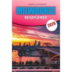 UTTERBACK, MARIA J. MILWAUKEE Reiseführer 2026: Entdecken Sie Milwaukee wie nie zuvor – Der komplette Reiseführer 2026 mit Reiserouten, versteckten Attraktionen, ... und stressfreier Planung für jeden Reisenden UTTERBACK, MARIA J. MILWAUKEE Reiseführer 2026: Entdecken Sie Milwaukee wie nie zuvor – Der komplette Reiseführer 2026 mit Reiserouten, versteckten Attraktionen, ... und stressfreier Planung für jeden Reisenden