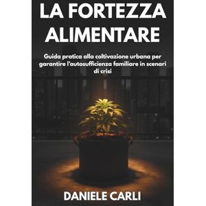 Carli, Daniele La fortezza alimentare: Dal Kit alla terra: Guida pratica alla coltivazione urbana per garantire l’autosufficienza familiare in scenari di crisi Carli, Daniele La fortezza alimentare: Dal Kit alla terra: Guida pratica alla coltivazione urbana per garantire l’autosufficienza familiare in scenari di crisi
