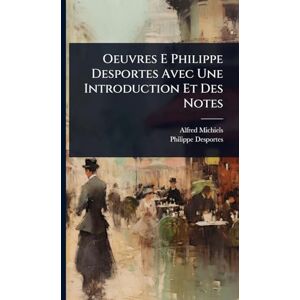 Michiels, Alfred Oeuvres E Philippe Desportes Avec Une Introduction Et Des Notes Michiels, Alfred Oeuvres E Philippe Desportes Avec Une Introduction Et Des Notes