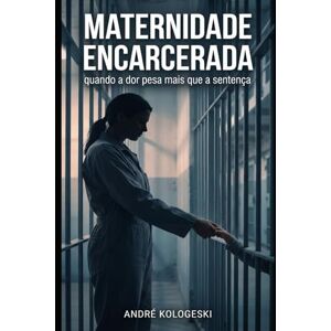 KOLOGESKI, ANDRÉ Maternidade Encarcerada: quando a dor pesa mais que a sentença (Estudos em Criminologia e Direito Penal) KOLOGESKI, ANDRÉ Maternidade Encarcerada: quando a dor pesa mais que a sentença (Estudos em Criminologia e Direito Penal)