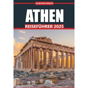 Insights, Globetrek Athen Reiseführer 2025: Erkunden Sie antike Ruinen, die lokale Küche, Sehenswürdigkeiten, praktische Routen und authentische Erlebnisse in Griechenlands Hauptstadt Insights, Globetrek Athen Reiseführer 2025: Erkunden Sie antike Ruinen, die lokale Küche, Sehenswürdigkeiten, praktische Routen und authentische Erlebnisse in Griechenlands Hauptstadt