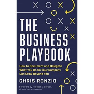 Ronzio, Chris The Business Playbook: How to Document and Delegate What You Do So Your Company Can Grow Beyond You Ronzio, Chris The Business Playbook: How to Document and Delegate What You Do So Your Company Can Grow Beyond You