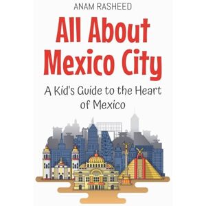Rasheed, Anam All About Mexico City: A Kid's Guide to the Heart of Mexico: 8 (Educational Books for Kids) Rasheed, Anam All About Mexico City: A Kid's Guide to the Heart of Mexico: 8 (Educational Books for Kids)