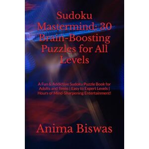 Biswas, Ms Anima Sudoku Mastermind: 30 Brain-Boosting Puzzles for All Levels: A Fun & Addictive Sudoku Puzzle Book for Adults and Teens Easy to Expert Levels Hours of Mind-Sharpening Entertainment! Biswas, Ms Anima Sudoku Mastermind: 30 Brain-Boosting Puzzles for All Levels: A Fun & Addictive Sudoku Puzzle Book for Adults and Teens Easy to Expert Levels Hours of Mind-Sharpening Entertainment!