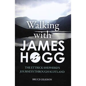 Bruce Gilkison Walking with James Hogg: The Ettrick Shepherd's Journeys Through Scotland Bruce Gilkison Walking with James Hogg: The Ettrick Shepherd's Journeys Through Scotland