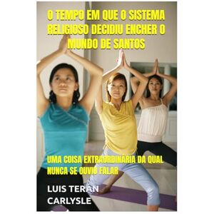 TERÁN CARLYSLE, LUIS O TEMPO EM QUE O SISTEMA RELIGIOSO DECIDIU ENCHER O MUNDO DE SANTOS: UMA COISA EXTRAORDINÁRIA DA QUAL NUNCA SE OUVIU FALAR TERÁN CARLYSLE, LUIS O TEMPO EM QUE O SISTEMA RELIGIOSO DECIDIU ENCHER O MUNDO DE SANTOS: UMA COISA EXTRAORDINÁRIA DA QUAL NUNCA SE OUVIU FALAR
