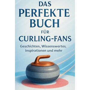Meier, Max Das perfekte Buch für Curling-Fans: Geschichten, Wissenswertes, Inspirationen und mehr Meier, Max Das perfekte Buch für Curling-Fans: Geschichten, Wissenswertes, Inspirationen und mehr