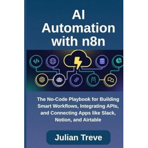 Treve, Julian AI Automation with n8n: The No-Code Playbook for Building Smart Workflows, Integrating APIs, and Connecting Apps like Slack, Notion, and Airtable (AI Technology, Workflows, and Automation) Treve, Julian AI Automation with n8n: The No-Code Playbook for Building Smart Workflows, Integrating APIs, and Connecting Apps like Slack, Notion, and Airtable (AI Technology, Workflows, and Automation)