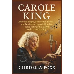 Foxx, Cordelia CAROLE KING: American Singer, Songwriter, Pianist, and Pop Music Legend: How her words and melodies shaped modern storytelling. Foxx, Cordelia CAROLE KING: American Singer, Songwriter, Pianist, and Pop Music Legend: How her words and melodies shaped modern storytelling.