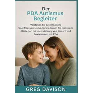 Davison, Greg Der PDA Autismus Begleiter: Pathologische Nachfragevermeidung verstehen und praktische Strategien zur Unterstützung von Kindern und Erwachsenen mit PDA erlernen Davison, Greg Der PDA Autismus Begleiter: Pathologische Nachfragevermeidung verstehen und praktische Strategien zur Unterstützung von Kindern und Erwachsenen mit PDA erlernen