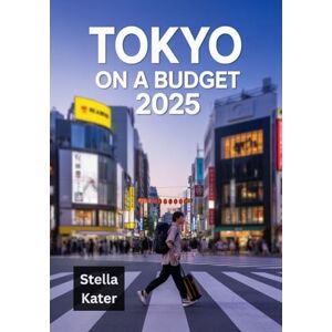 Kater, Stella TOKYO ON A BUDGET 2025: Your Ultimate Money-Saving Travel Guide Kater, Stella TOKYO ON A BUDGET 2025: Your Ultimate Money-Saving Travel Guide