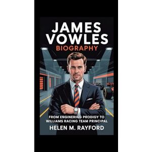 M. Rayford, Helen JAMES VOWLES BIOGRAPHY: From Engineering Prodigy to Williams Racing Team Principal M. Rayford, Helen JAMES VOWLES BIOGRAPHY: From Engineering Prodigy to Williams Racing Team Principal