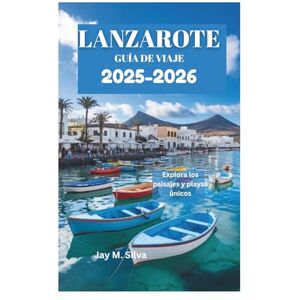 Silva LANZAROTE GUÍA DE VIAJE 2025-2026: Explora los paisajes y playas únicos Silva LANZAROTE GUÍA DE VIAJE 2025-2026: Explora los paisajes y playas únicos