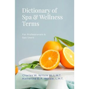 Wiltsie III, Lmt Charles W Dictionary of Spa & Wellness Terms Wiltsie III, Lmt Charles W Dictionary of Spa & Wellness Terms