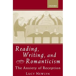 Newlyn, Lucy Reading, Writing, and Romanticism: The Anxiety of Reception Newlyn, Lucy Reading, Writing, and Romanticism: The Anxiety of Reception