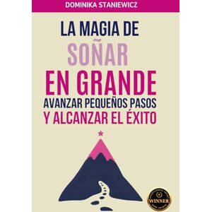 Staniewicz, Dominika La Magia de Soñar en Grande, Avanzar Pequeños Pasos y Alcanzar el Éxito. Staniewicz, Dominika La Magia de Soñar en Grande, Avanzar Pequeños Pasos y Alcanzar el Éxito.