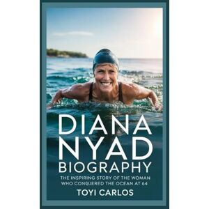 CARLOS, TOYI Diana Nyad Biography: The Inspiring Story of the Woman Who Conquered the Ocean at 64 CARLOS, TOYI Diana Nyad Biography: The Inspiring Story of the Woman Who Conquered the Ocean at 64