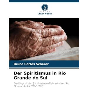 Cortês Scherer, Bruno Der Spiritismus in Rio Grande do Sul: Die Tätigkeit der Spiritistischen Föderation von Rio Grande do Sul (1934-1959) Cortês Scherer, Bruno Der Spiritismus in Rio Grande do Sul: Die Tätigkeit der Spiritistischen Föderation von Rio Grande do Sul (1934-1959)