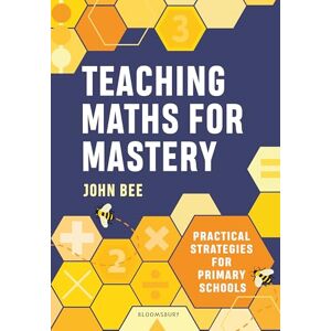 Bee, John Teaching Maths for Mastery: Practical strategies for primary schools Bee, John Teaching Maths for Mastery: Practical strategies for primary schools