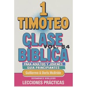 Bíblicos, Sermones Clase Bíblica para Adultos y Jóvenes: Guía Principiantes 1 Timoteo: 54 (Clase Bíblica Dominical Para Jóvenes Y Adultos) Bíblicos, Sermones Clase Bíblica para Adultos y Jóvenes: Guía Principiantes 1 Timoteo: 54 (Clase Bíblica Dominical Para Jóvenes Y Adultos)