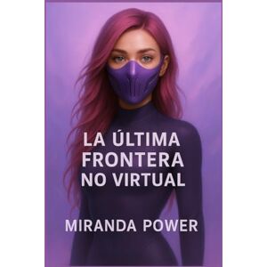 power, miranda La Última Frontera No Virtual: Una novela de memoria, código y rebelión power, miranda La Última Frontera No Virtual: Una novela de memoria, código y rebelión