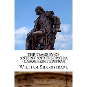Shakespeare, William The Tragedy of Antony and Cleopatra Large Print Edition: A Play Shakespeare, William The Tragedy of Antony and Cleopatra Large Print Edition: A Play