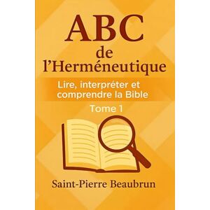 BEAUBRUN, Saint-Pierre ABC de l’Herméneutique: Lire, Interpréter et Comprendre la Bible BEAUBRUN, Saint-Pierre ABC de l’Herméneutique: Lire, Interpréter et Comprendre la Bible