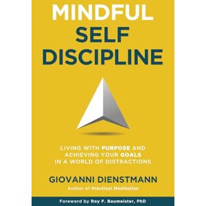 Dienstmann, Giovanni Mindful Self-Discipline: Living with Purpose and Achieving Your Goals in a World of Distractions Dienstmann, Giovanni Mindful Self-Discipline: Living with Purpose and Achieving Your Goals in a World of Distractions