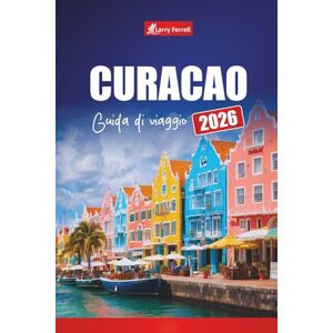 Ferrell, Larry CURACAO GUIDA DI VIAGGIO 2026: Pianifica vacanze ai Caraibi, le migliori spiagge, avventure di snorkeling, cucina locale e cultura nelle isole ABC Ferrell, Larry CURACAO GUIDA DI VIAGGIO 2026: Pianifica vacanze ai Caraibi, le migliori spiagge, avventure di snorkeling, cucina locale e cultura nelle isole ABC