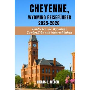 Weber CHEYENNE, WYOMING REISEFÜHRER 2025–2026: Entdecken Sie Wyomings Cowboy-Erbe und Naturschönheit Weber CHEYENNE, WYOMING REISEFÜHRER 2025–2026: Entdecken Sie Wyomings Cowboy-Erbe und Naturschönheit