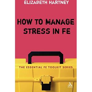 Hartney, Elizabeth How to Manage Stress in Fe: Applying Research, Theory And Skills To Post-Compulsory Education And Training (Essential FE Toolkit) Hartney, Elizabeth How to Manage Stress in Fe: Applying Research, Theory And Skills To Post-Compulsory Education And Training (Essential FE Toolkit)